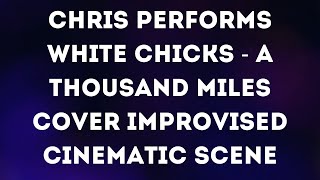 Chris Performs White Chicks   A Thousand Miles Cover  improvised cinematic Scene