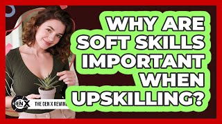 Why Are Soft Skills Important When Upskilling? - The Gen X Rewind