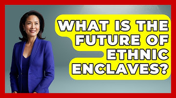 What Is The Future Of Ethnic Enclaves? - The Geography Atlas