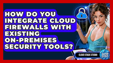 How Do You Integrate Cloud Firewalls With Existing On-premises Security Tools? - Cloud Stack Studio