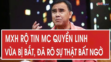 MXH rộ tin MC Quyền Linh vừa bị bắt, đã rõ sự thật bất ngờ