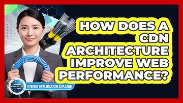 How Does a CDN Architecture Improve Web Performance?