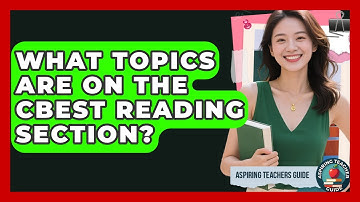 What Topics Are On The CBEST Reading Section? - Aspiring Teacher Guide