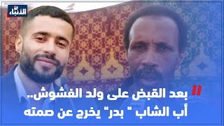 بعد القبض على ولد الفشوش.. أب الشاب  بدر يخرج عن صمته