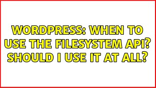 Wordpress: When to use the Filesystem API Should I use it at all