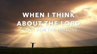 When I Think About The Lord - Christ For The Nations (Lyrics)