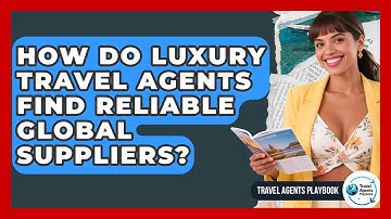 How Do Luxury Travel Agents Find Reliable Global Suppliers? - Travel Agents Playbook