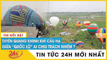 Thực hư  thông tin khinh khí cầu ở Tuyên Quang đang bay gặp sự cố, rơi giữa đường giao thông | Tv24h