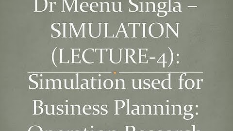Dr Meenu Singla –SIMULATION (LECTURE-4): Simulation used for Business Planning: Operation Research