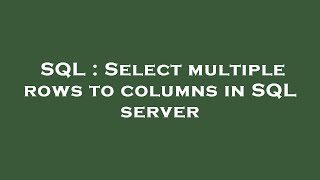 SQL : Select multiple rows to columns in SQL server