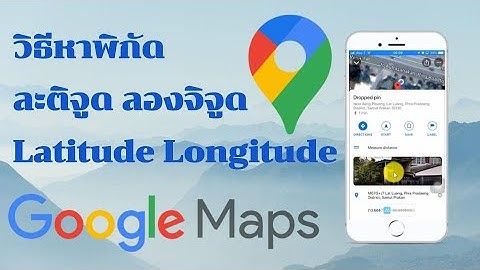 [อัพเดท2565] วิธีหาพิกัดละติจูด ลองจิจูด ด้วย Google Maps บนมือถือ