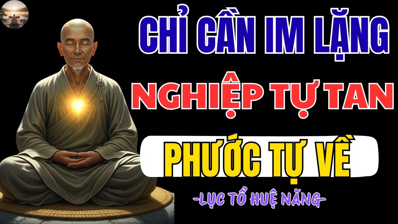 LỤC TỔ HUỆ NĂNG TIẾT LỘ BÍ MẬT CUỐI CÙNG: CHỈ CẦN IM LẶNG, NGHIỆP TỰ TAN – PHƯỚC TỰ VỀ