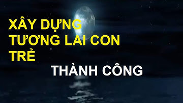 XÂY DỰNG TƯƠNG LAI CON TRẺ THÀNH CÔNG (cho trẻ nge khi ngủ or bà bầu ok)