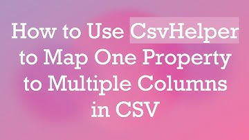 How to Use CsvHelper to Map One Property to Multiple Columns in CSV
