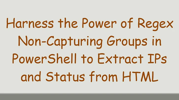 Harness the Power of Regex Non-Capturing Groups in PowerShell to Extract IPs and Status from HTML