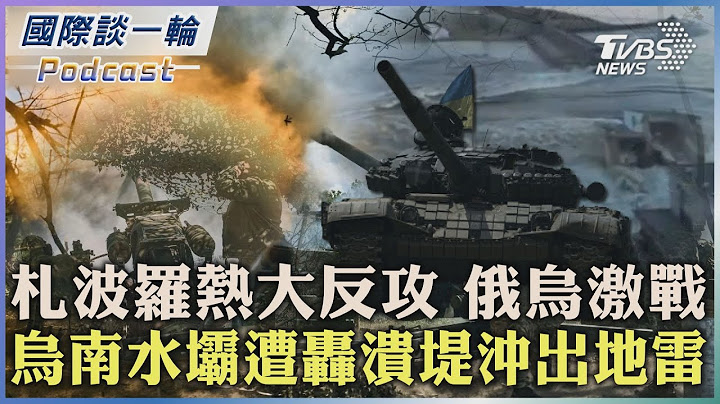 【國際談一輪】PODCAST |札波羅熱大反攻 俄烏激戰 烏南水壩遭轟潰堤沖出地雷2023.06.09@TVBSNEWS01 - 天天要聞