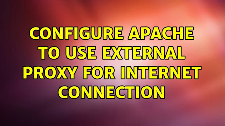 Configure Apache to use external proxy for internet connection (5 Solutions!!)