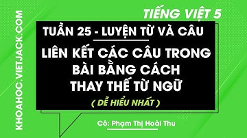 Luyện từ và câu Liên kết các câu trong bài bằng cách thay thế từ ngữ - Tuần 25 - Tiếng Việt lớp 5