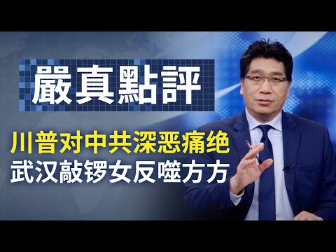 大陆新闻解读652期_严真点评+外交部大实话：川普对中共深恶痛絶；武汉敲锣女反噬方方。