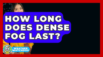 How Long Does Dense Fog Last? - Weather Watchdog