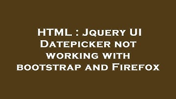 HTML : Jquery UI Datepicker not working with bootstrap and Firefox