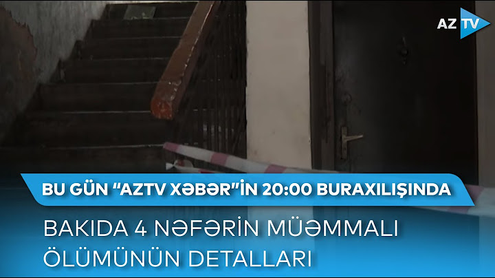 Bakıda eyni evdə cəsədi tapılan 4 nəfər kimdir? - Detallar "AzTV Xəbər"in 20:00 buraxılışında