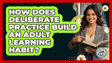 How Does Deliberate Practice Build An Adult Learning Habit? - Learn As An Adult