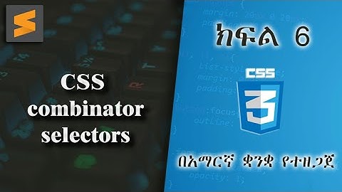 ክፍል 6 | CSS combinator selectors | በአማርኛ ቋንቋ የተዘጋጀ | Everyone can code