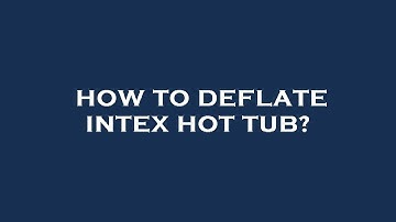 How to deflate intex hot tub?