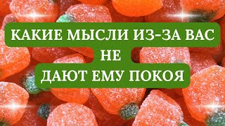 КАКАИЕ МЫСЛИ ИЗ-ЗА ВАС НЕ ДАЮТ ЕМУ ПОКОЯ?