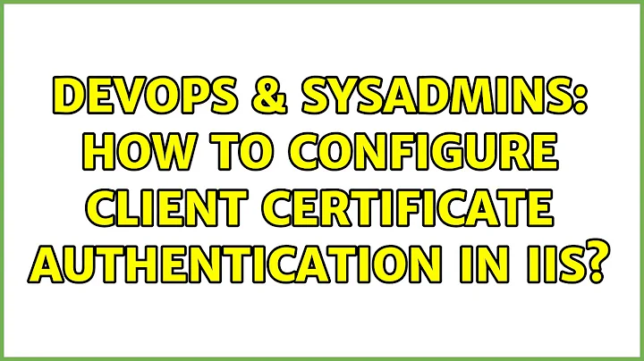 DevOps & SysAdmins: How to configure client certificate authentication in IIS? (2 Solutions!!)