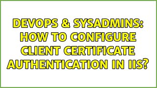 DevOps & SysAdmins: How to configure client certificate authentication in IIS? (2 Solutions!!)