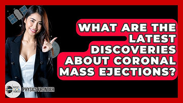 What Are The Latest Discoveries About Coronal Mass Ejections? - Physics Frontier