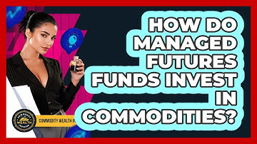 How Do Managed Futures Funds Invest In Commodities? - Commodity Wealth Investor