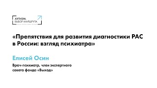 Елисей Осин. Препятствия для развития диагностики РАС в России: взгляд психиатра