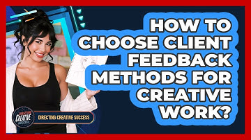 How To Choose Client Feedback Methods For Creative Work?