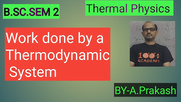 B.SC Sem.(2) Physics, ||Thermodynamics II Work done by a thermodynamic System. BY-A.Prakash