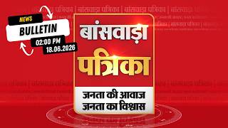BANSWARA PATRIKA 2 PM BULLETIN | 18.06.2026