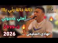 خالة خالة رني يا اهلي غصبوني كوكتال ربوخ لأول مرة الهادي السليمي 2026 
