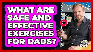 What Are Safe And Effective Exercises For Dads? - Fatherhood Journey Network