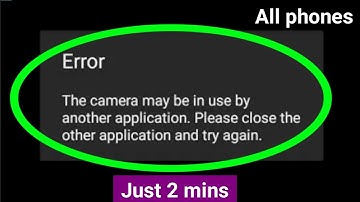 the camera may be in use by another application.please close the other application and try again