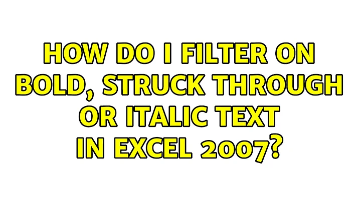 How do I filter on bold, struck through or italic text in Excel 2007? (2 Solutions!!)