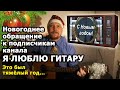 ЭТО БЫЛ ТЯЖЕЛЫЙ ГОД - Предновогоднее обращение к подписчикам канала "Я Люблю Гитару" C Новым Годом!