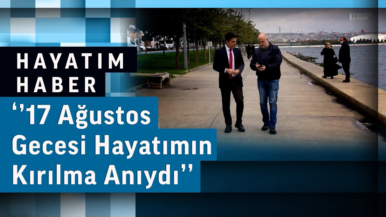‘’17 Ağustos Gecesi Hayatımın Kırılma Anıydı’’ | Hayatım Haber