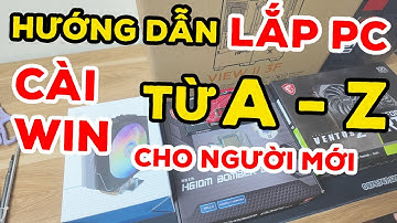 Hướng dẫn lắp ráp PC, cài Win tại nhà chi tiết cho người mới