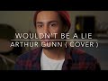 Arthur Gunn - Wouldn&#39;t Be a Lie ( Ben Howard Cover )