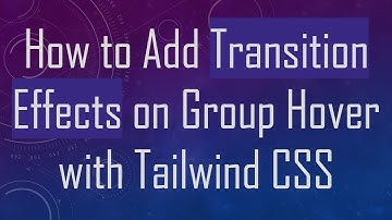 How to Add Transition Effects on Group Hover with Tailwind CSS