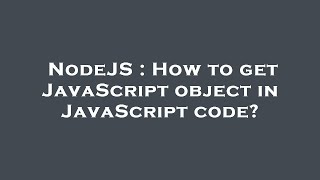 NodeJS : How to get JavaScript object in JavaScript code?