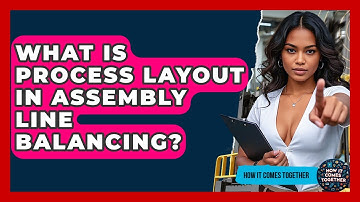 What Is Process Layout In Assembly Line Balancing? - How It Comes Together