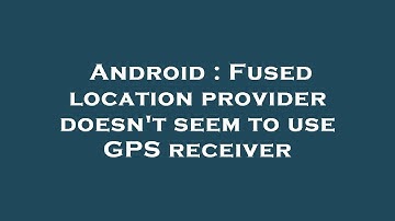 Android : Fused location provider doesn